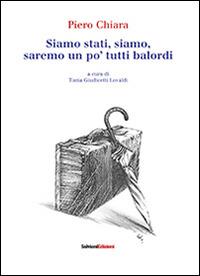 Siamo stati, siamo, saremo un po' tutti balordi - Piero Chiara - Libro Salvioni Arti Grafiche 2013 | Libraccio.it