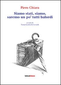 Siamo stati, siamo, saremo un po' tutti balordi - Piero Chiara - Libro Salvioni 2013 | Libraccio.it