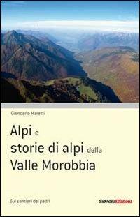 Alpi e storie di alpi della Valle Morobbia - Giancarlo Maretti - Libro Salvioni 2010 | Libraccio.it