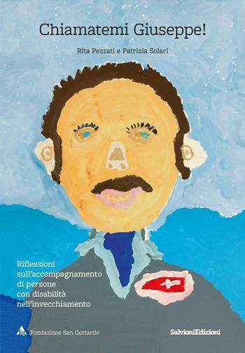 Chiamatemi Giuseppe! Riflessioni sull'accompagnamento di persone con disabilità nell'invecchiamento - Rita Pezzati, Patrizia Solari - Libro Salvioni 2016 | Libraccio.it
