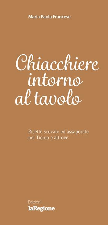Chiacchiere intorno al tavolo. Ricette scovate ed assaporate nel Ticino e altrove - Maria Paola Francese - Libro Salvioni 2018 | Libraccio.it