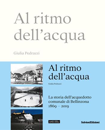 Al ritmo dell'acqua. La storia dell'acquedotto comunale di Bellinzona 1869-2019 - Giulia Pedrazzi - Libro Salvioni 2019 | Libraccio.it