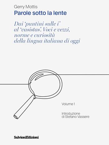 Parole sotto la lente. Dai «puntini sulle i» al «vasistas». Voci e vezzi, norme e curiosità della lingua italiana di oggi. Vol. 1 - Gerry Mottis - Libro Salvioni 2023 | Libraccio.it