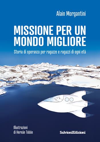 Missione per un mondo migliore. Storia di speranza per ragazze e ragazzi di ogni età - Alain Morgantini - Libro Salvioni 2024 | Libraccio.it