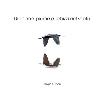 Di penne, piume e schizzi nel vento. Ediz. illustrata - Sergio Luban - Libro Salvioni 2025 | Libraccio.it