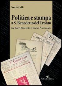 Politica e stampa a San Benedetto del Tronto tra fine Ottocento e primo Novecento - Nuela Celli - Libro Andrea Livi Editore 2005 | Libraccio.it