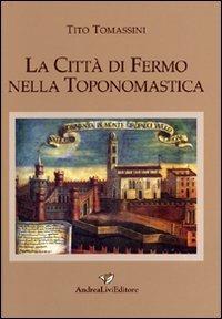 La città di Fermo nella toponomastica - Tito Tomassini - Libro Andrea Livi Editore 2008, Biblioteca storica del Fermano | Libraccio.it