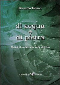 Di acqua e di pietra. Mulini idraulici nella valle dell'Aso - Bernardo Tanucci - Libro Andrea Livi Editore 2008 | Libraccio.it