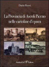 La Provincia di Ascoli Piceno nelle cartoline d'epoca. Ediz. illustrata - Dario Rossi - Libro Andrea Livi Editore 2009 | Libraccio.it