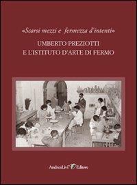 «Scarsi mezzi e fermezza d'intenti». Umberto Preziotti e l'istituto d'arte di Fermo  - Libro Andrea Livi Editore 2010 | Libraccio.it