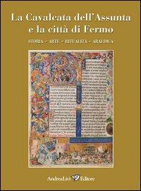 La cavalcata dell'Assunta e la città di Fermo. Storia, arte, ritualità, araldica  - Libro Andrea Livi Editore 2011 | Libraccio.it