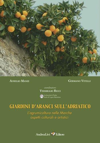 Giardini d'aranci sull'Adriatico. L'agrumicoltura nelle Marche: aspetti colturali e artistici - Aurelio Manzi, Germano Vitelli - Libro Andrea Livi Editore 2016 | Libraccio.it