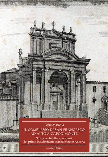 Il complesso di San Francesco ad Alto a Capodimonte. Storia, architettura, restauri del primo insediamento francescano in Ancona - Fabio Mariano - Libro Andrea Livi Editore 2017 | Libraccio.it