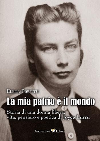 La mia patria è il mondo. Storia di una donna libera: vita, pensiero e poetica di Joyce Lussu - Elena Pisuttu - Libro Andrea Livi Editore 2018 | Libraccio.it