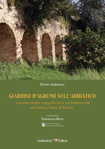 Giardini d'agrumi sull'Adriatico. Caratteristiche orografiche e architettoniche nell'antico Stato di Fermo - Keoma Ambrogio - Libro Andrea Livi Editore 2018 | Libraccio.it