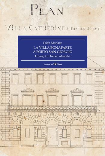 La villa Bonaparte a Porto San Giorgio. I disegni di Ireneo Aleandri - Fabio Mariano - Libro Andrea Livi Editore 2019 | Libraccio.it