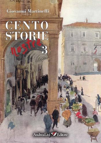 Cento storie nostre. Vol. 3 - Giovanni Martinelli - Libro Andrea Livi Editore 2019 | Libraccio.it