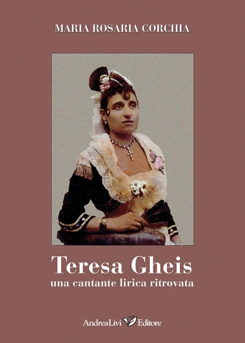 Teresa Gheis. Una cantante lirica ritrovata Maria Rosaria Corchia Libro Andrea Livi Editore