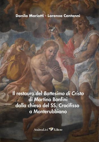 Il restauro del Battesimo di Cristo di Martino Bonfini dalla chiesa del SS. Crocifisso a Monterubbiano - Danila Mariotti, Lorenza Centanni - Libro Andrea Livi Editore 2021 | Libraccio.it