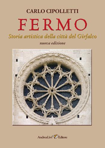 Fermo. Storia artistica della città del Girfalco - Carlo Cipolletti - Libro Andrea Livi Editore 2021 | Libraccio.it