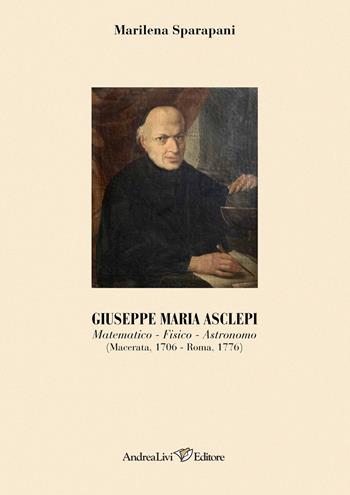 Giuseppe Maria Asclepi. Matematico, fisico, astronomo (Macerata, 1706-Roma, 1776) - Marilena Sparapani - Libro Andrea Livi Editore 2023 | Libraccio.it