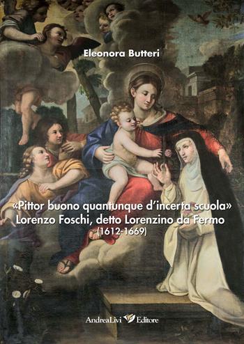 «Pittor buono quantunque d'incerta scuola» Lorenzo Foschi, detto Lorenzino da Fermo (1612-1669). Ediz. illustrata - Eleonora Butteri - Libro Andrea Livi Editore 2023 | Libraccio.it