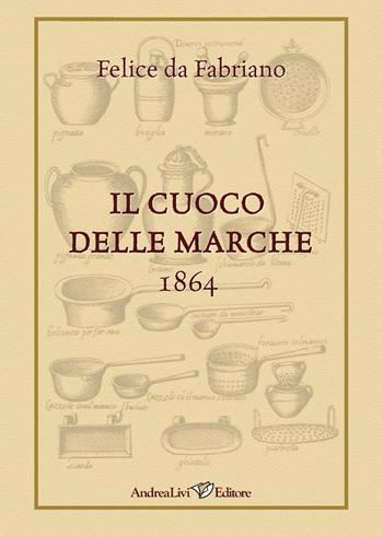 Il cuoco delle Marche. 1864 - Felice da Fabriano - Libro Andrea Livi Editore 2023 | Libraccio.it