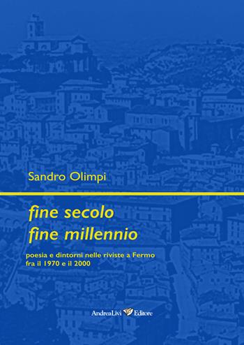 Fine secolo fine millennio. Poesia e dintorni nelle riviste a Fermo fra il 1970 e il 2000 - Sandro Olimpi - Libro Andrea Livi Editore 2024 | Libraccio.it