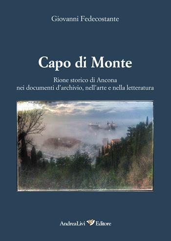 Capo di Monte. Rione storico di Ancona nei documenti d'archivio, nell'arte e nellòa letteratura - Giovanni Fedecostante - Libro Andrea Livi Editore 2024 | Libraccio.it