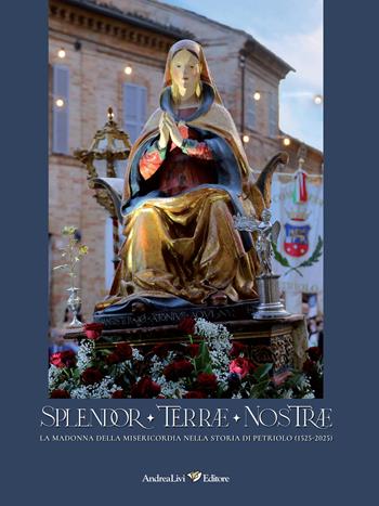 Splendor Terrae Nostrae. La Madonna delle Misericordia nella storia di Petriolo (1525-2025). Ediz. illustrata  - Libro Andrea Livi Editore 2026 | Libraccio.it