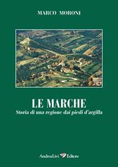 Le Marche. Storia di una regione dai piedi d'argilla. Ediz. illustrata