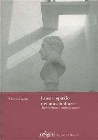 Luce e spazio nel museo d'arte. Architettura e illuminazione - Alberto Pasetti - Libro EDIFIR 2003, Le voci del museo | Libraccio.it
