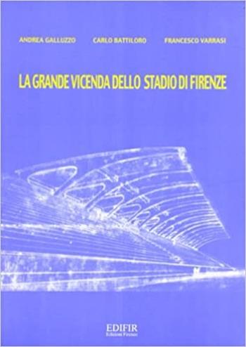 La grande vicenda dello stadio di Firenze - Andrea Galluzzo, Carlo Battiloro, Francesco Varrasi - Libro EDIFIR 2000, Architettura | Libraccio.it