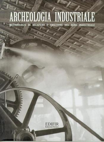 Archeologia industriale. Metodologie di recupero e fruizione del bene industriale. Atti del Convegno (Prato, 16-17 giugno 2000)  - Libro EDIFIR 2003, Archeologia industriale | Libraccio.it