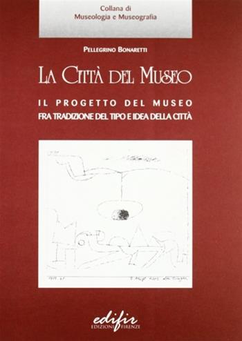 La città del museo. Il progetto del museo fra tradizione del tipo e idea della città - Pellegrino Bonaretti - Libro EDIFIR 2003, Le voci del museo | Libraccio.it