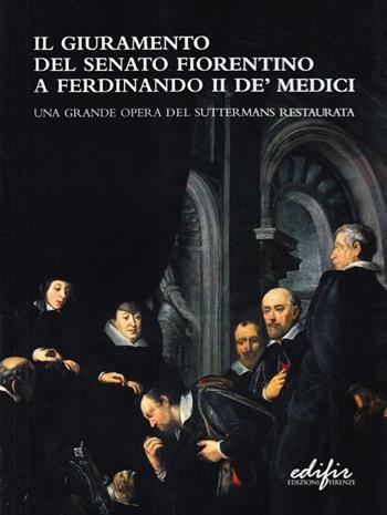 Il giuramento del Senato fiorentino a Ferdinando II de' Medici. Una grande opera del Suttermans restaurata  - Libro EDIFIR 2003, Restauro | Libraccio.it