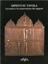 Dipinti su tavola. La tecnica e la conservazione dei supporti  - Libro EDIFIR 2004, Restauro | Libraccio.it