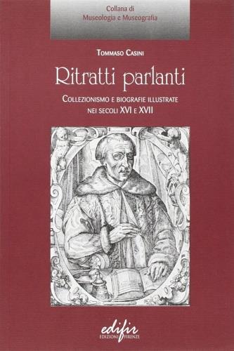 Ritratti parlanti. Collezionismo e biografie illustrate nei secoli XVI e XVII - Tommaso Casini - Libro EDIFIR 2004, Le voci del museo | Libraccio.it