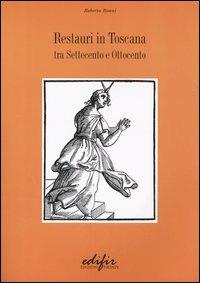 Restauri in Toscana. Tra Settecento e Ottocento - Roberta Roani Villani - Libro EDIFIR 2005, Storia e teoria del restauro | Libraccio.it