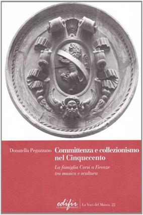 Committenza e collezionismo nel Cinquecento. La famiglia Corsi a Firenze tra musica e scultura - Donatella Pegazzano - Libro EDIFIR 2010, Le voci del museo | Libraccio.it