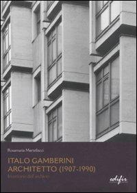Italo Gamberini. Architetto (1907-1990). Inventario dell'archivio - Rosamaria Martellacci - Libro EDIFIR 2011, Architetti del Novecento. Storia e archivi | Libraccio.it