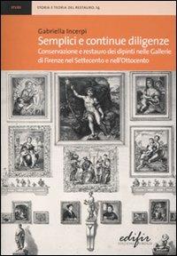 Semplici e continue diligenze. Conservazione e restauro dei dipinti nelle Gallerie di Firenze nel Settecento e nell'Ottocento - Gabriella Incerpi - Libro EDIFIR 2011, Storia e teoria del restauro | Libraccio.it