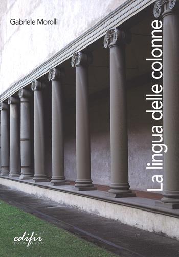La lingua delle colonne - Gabriele Morolli - Libro EDIFIR 2014 | Libraccio.it