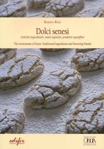 Dolci senesi. Antichi ingredienti, mani sapienti, prodotti sopraffini. Ediz. italiana e inglese - Roberto Rossi - Libro EDIFIR 2013 | Libraccio.it