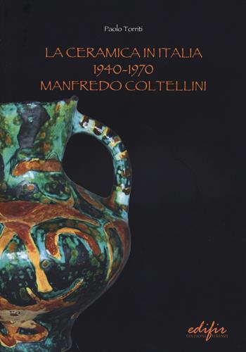 La ceramica in Italia 1940-1970. Manfredo Coltellini. Ediz. illustrata - Paolo Torriti - Libro EDIFIR 2014, Arte moderna e contemporanea | Libraccio.it