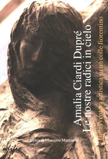 Amalia Ciardi Dupré. Le nostre radici in cielo. Un'avventura artistica su un colle fiorentino  - Libro EDIFIR 2012, Arte contemporanea | Libraccio.it