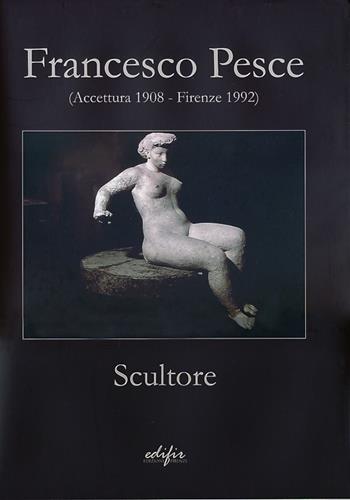 Francesco Pesce scultore (Accettura 1908-Firenze 1992). Ediz. illustrata  - Libro EDIFIR 2013, Arte moderna e contemporanea | Libraccio.it