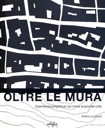 Oltre le mura. Esperienze progettuali sul limite di piccole città. Ediz. illustrata - Stefano Lambardi - Libro EDIFIR 2013, Disegno, rilievo, progettazione | Libraccio.it