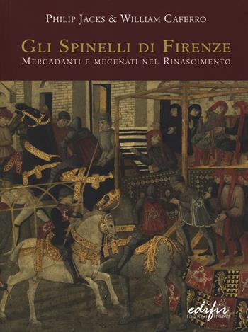 Gli Spinelli di Firenze: mercadanti e mecenati nel Rinascimento - Philip Jacks, William Caferro - Libro EDIFIR 2014, Studi e percorsi storico-artistici | Libraccio.it