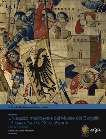 Un arazzo medioevale del Museo del Bargello: l'Assalto finale a Gerusalemme. Storia e restauro  - Libro EDIFIR 2013, Problemi di conservazione e restauro | Libraccio.it